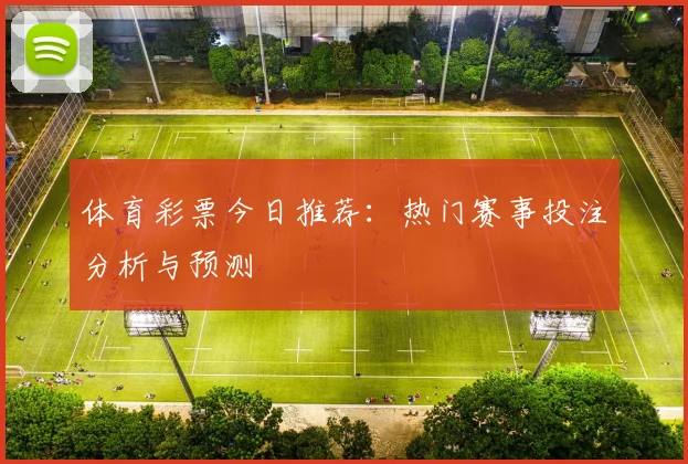 体育彩票今日推荐：热门赛事投注分析与预测