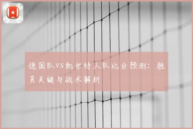 德国队vs凯尔特人队比分预测:胜负关键与战术解析