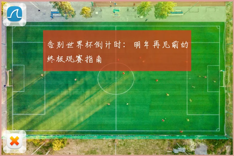 告别世界杯倒计时:明年再见前的终极观赛指南