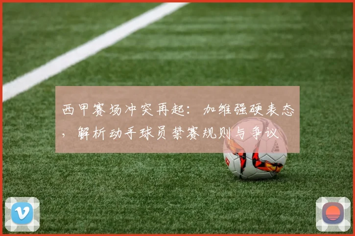 西甲赛场冲突再起:加维强硬表态,解析动手球员禁赛规则与争议