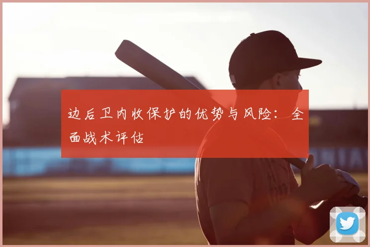边后卫内收保护的优势与风险:全面战术评估