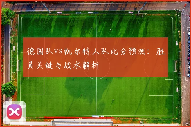 德国队vs凯尔特人队比分预测：胜负关键与战术解析