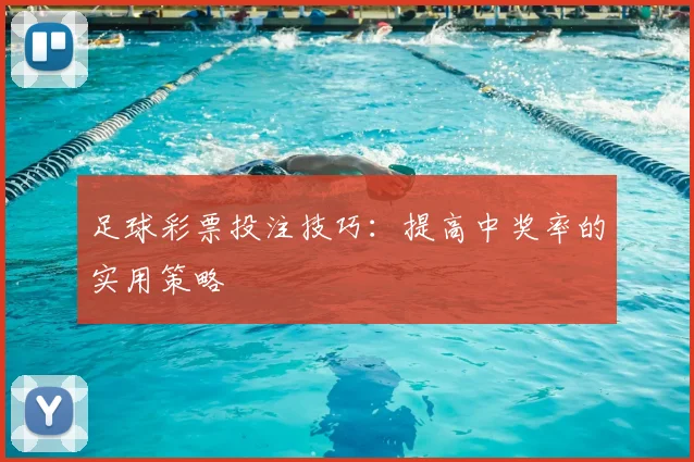 足球彩票投注技巧：提高中奖率的实用策略
