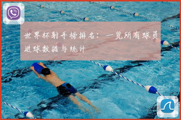 世界杯射手榜排名：一览所有球员进球数据与统计