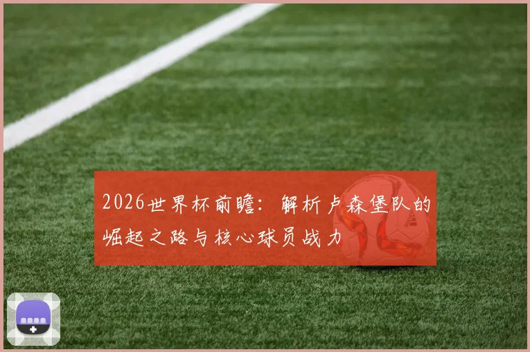 2026世界杯前瞻:解析卢森堡队的崛起之路与核心球员战力