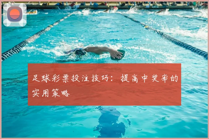 足球彩票投注技巧:提高中奖率的实用策略