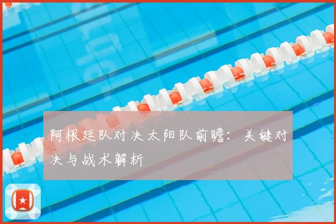阿根廷队对决太阳队前瞻：关键对决与战术解析