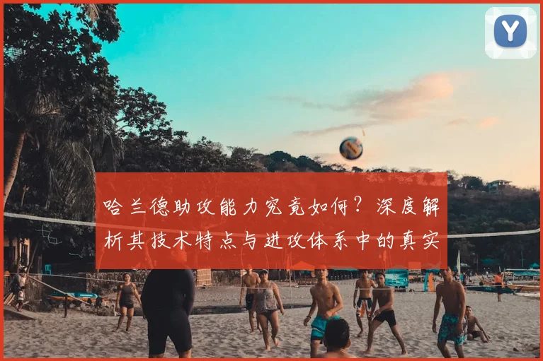 哈兰德助攻能力究竟如何?深度解析其技术特点与进攻体系中的真实作用