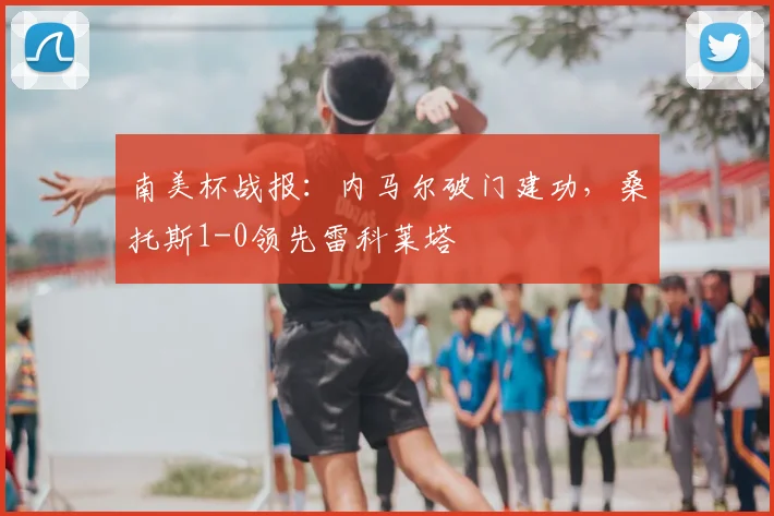南美杯战报：内马尔破门建功，桑托斯1-0领先雷科莱塔