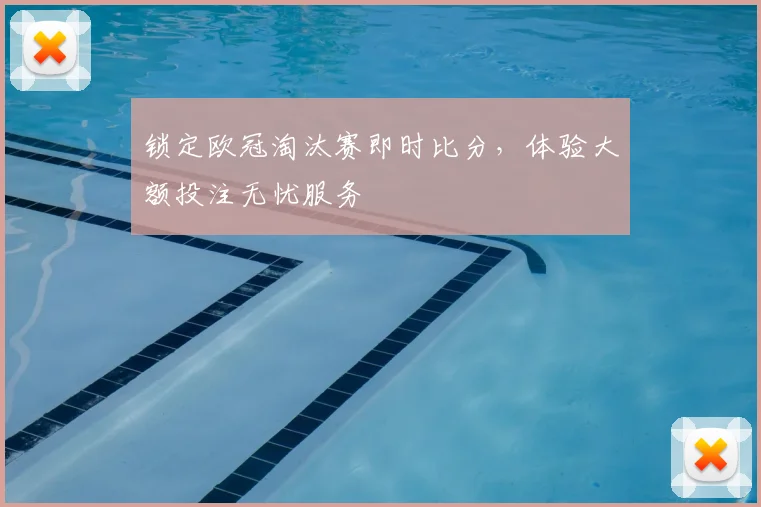 锁定欧冠淘汰赛即时比分，体验大额投注无忧服务