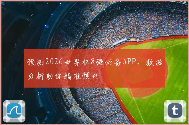 预测2026世界杯8强必备APP，数据分析助你精准预判