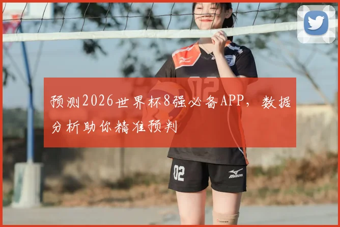 预测2026世界杯8强必备APP，数据分析助你精准预判