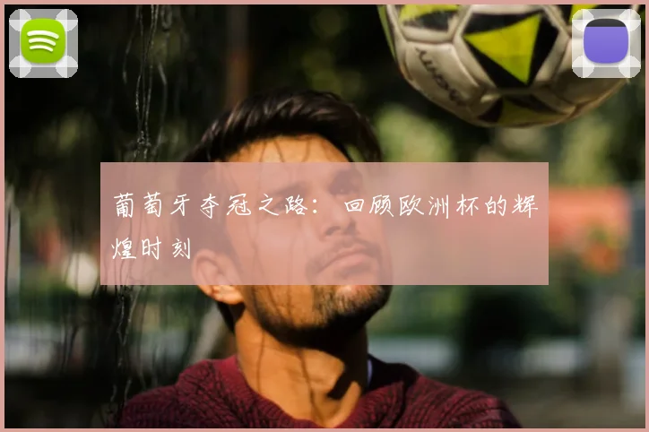 葡萄牙夺冠之路:回顾欧洲杯的辉煌时刻
