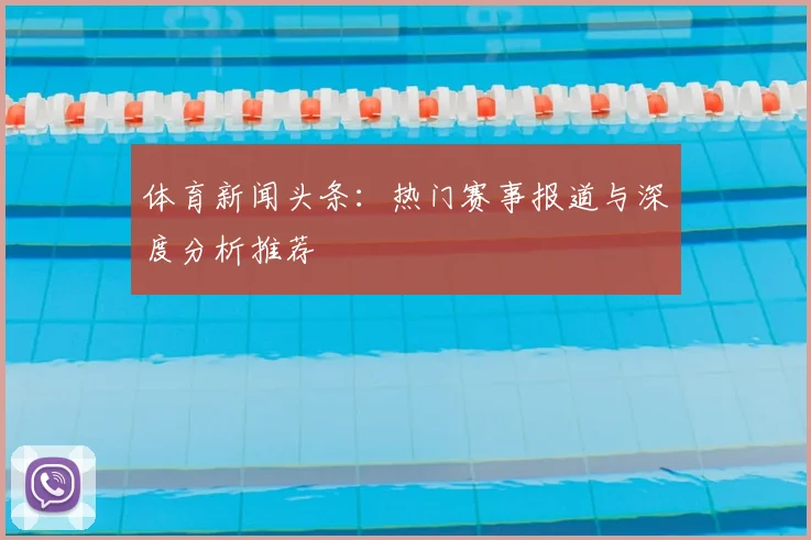 体育新闻头条：热门赛事报道与深度分析推荐