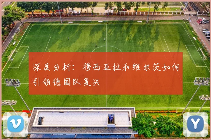 深度分析：穆西亚拉和维尔茨如何引领德国队复兴